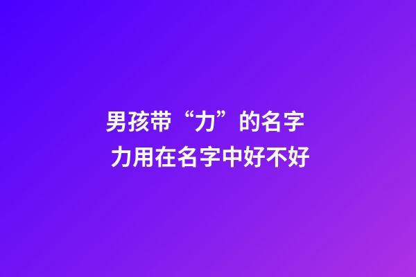 男孩带“力”的名字  力用在名字中好不好